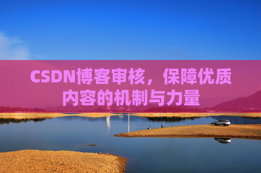 CSDN博客审核，保障优质内容的机制与力量